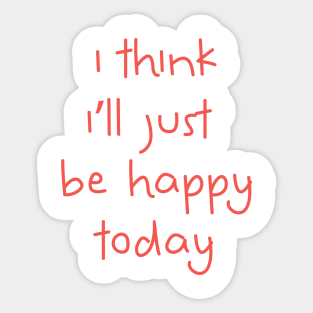 I Think I'll Just Be Happy Today pink Sticker